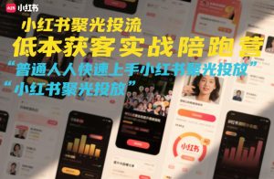 小红书聚光投流低成本获客实战陪跑营，普通人快速上手小红书聚光投放-每日必学网