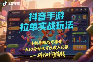 抖音手游拉单实战玩法，手机平板均可操作，一天10分钟也可以收入几张，碎片时间搞钱【揭秘】-每日必学网