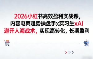 2026小红书高效盈利实战课，内容电商趋势操盘手x实习生xAI，避开人海战术，实现高转化，长期盈利-每日必学网