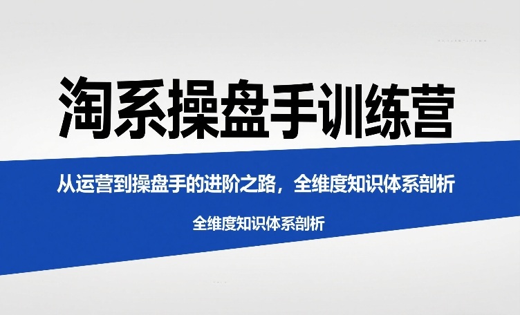 久爱副业网,网赚项目,网赚论坛博客网分享淘系操盘手训练营，​从运营到操盘手的进阶之路，全维度知识体系剖析
