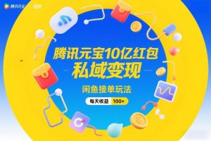 腾讯元宝10亿红包，私域变现，闲鱼接单玩法，每天收益100+-每日必学网