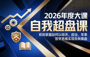 2026年度大课《自我超盘课》，即刻掌握如何以经济、政治、军事、哲学思维实现自我操盘-每日必学网
