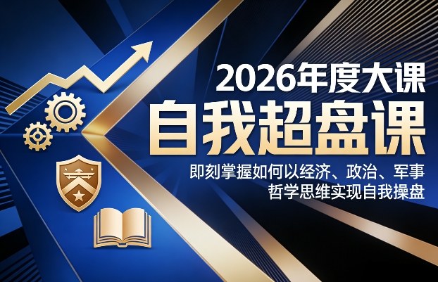 2026年度大课《自我超盘课》，即刻掌握如何以经济、政治、军事、哲学思维实现自我操盘-每日必学网