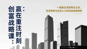 （17337期）创富赢面课：决胜重仓时刻 掌握顶级商业认知投资逻辑与创业心力方法论-每日必学网