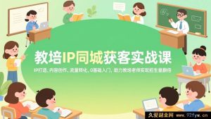 （17341期）教培老师本地IP获客实操班，IP搭建、短视频内容创作、到店流量转化，零基础轻松上手，帮教培从业者实现招生业绩暴涨-每日必学网