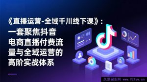 (17344期)抖音电商直播全域千川线下特训营:付费引流与全域运营高阶实战操盘体系-每日必学网