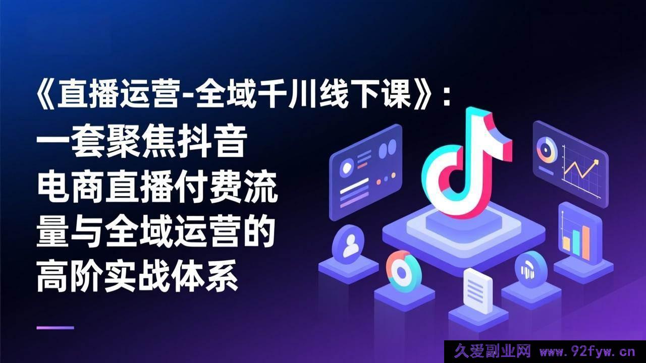 图片[1]-（17344期）抖音电商直播全域千川线下特训营：付费引流与全域运营高阶实战操盘体系-每日必学网