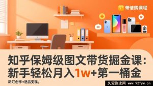 （17353期）知乎图文带货实战赚钱课：零基础起号+爆款内容制作+精准选品变现，小白快速拿下月入过万首桶金-每日必学网