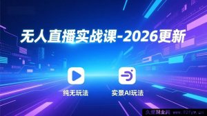 （17362期）2026新版无人直播赚钱实操课：纯无人、AI实景、真人出镜、绿幕抠像、真人转无人、麒麟臂摇手全攻略-每日必学网
