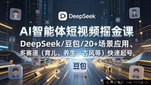 (17365期)AI智能体短视频轻松变现课,DeepSeek豆包等工具涵盖20+实操场景,育儿养生古风等赛道快速起号-每日必学网