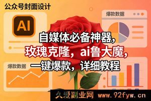 17393期 AI玫瑰克隆工具 自媒体爆款一键生成 详细实操教程-每日必学网