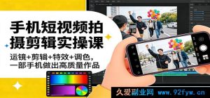 新手0基础手机短视频拍剪课:保姆级运镜特效调色全教程,一部手机拍出高播放爆款作品-每日必学网