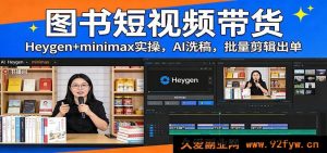 保姆级图书短视频带货爆单教程：Heygen+Minimax AI批量改写带货脚本 一键剪辑快速出单月入过万-每日必学网