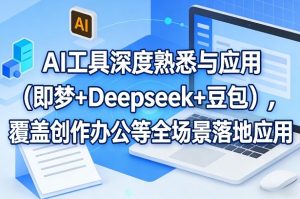 AI工具深度熟悉与应用（即梦+Deepseek+豆包），覆盖创作办公等全场景落地应用-每日必学网