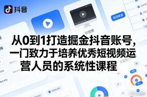 从0到1打造掘金抖音账号，一门致力于培养优秀短视频运营人员的系统性课程-每日必学网