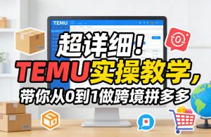 超详细！TEMU实操教学，带你从0到1做跨境拼多多-每日必学网