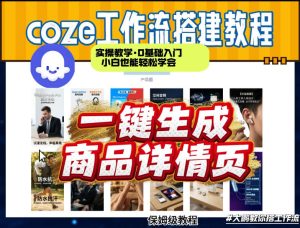 coze扣子智能体一键生成商品详情页，实操教学，0基础入门小白也能轻松学会-每日必学网