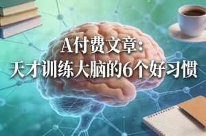 付费文章：天才训练大脑的6个好习惯-每日必学网