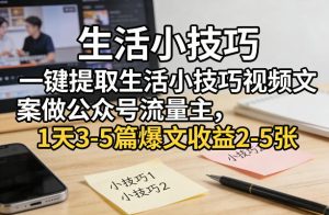 一键提取生活小技巧视频文案做公众号流量主，1天3-5篇爆文收益2-5张-每日必学网