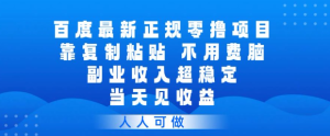 百度最新正规零撸项目，靠复制粘贴，不用费脑，副业收入超稳定，当天见收益，人人可做【揭秘】-每日必学网