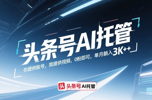 头条号AI托管，你提供账号，我提供视频，0粉即可，单月躺入3k+【揭秘】-每日必学网