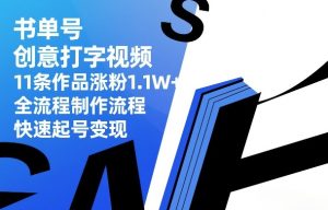 书单号创意打字视频，11条作品涨粉1.1W+，全流程制作流程，快速起号变现-每日必学网