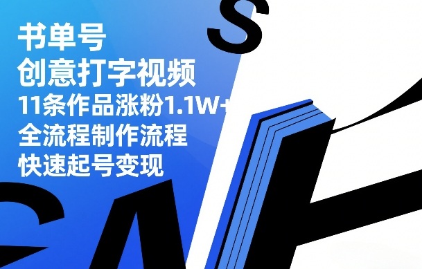 书单号创意打字视频，11条作品涨粉1.1W+，全流程制作流程，快速起号变现-每日必学网