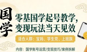 国学小白零基起号，实操当天见效，单账号日收益1k+，适合人群:宝妈、学生党、上班族【揭秘】-每日必学网