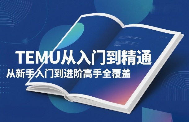 TEMU从入门到精通，从新手入门到进阶高手全覆盖-每日必学网
