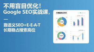不用盲目优化!Google SEO实战课,靠语义SEO+E-E-A-T,长期稳占搜索高位-每日必学网