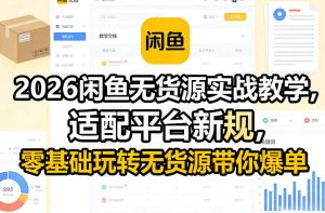 2026闲鱼无货源实战教学，适配平台新规，零基础玩转无货源带你爆单-每日必学网