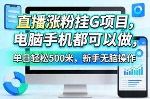 直播涨粉挂G项目，电脑手机都可以做，单日轻松500米，新手无脑操作【揭秘】-每日必学网