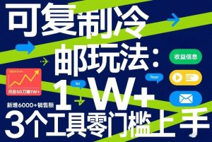可复制冷邮件玩法：月投50刀賺1W+，新增6000+销售额，3个工具零门槛上手-每日必学网