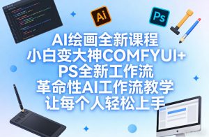 AI绘画全新课程,小白变大神COMFYUI+PS全新工作流,革命性AI工作流教学,让每个人轻松上手-每日必学网