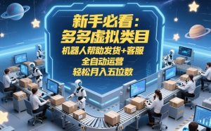 新手必看：多多虚拟类目，机器人帮助发货+客服，全自动运营，轻松月入五位数【揭秘】-每日必学网