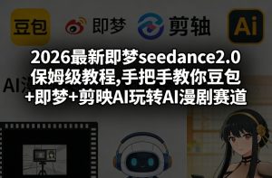 2026最新即梦seedance2.0保姆级教程,手把手教你豆包+即梦+剪映AI玩转AI漫剧赛道-每日必学网