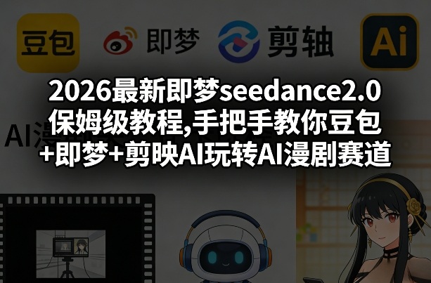 2026最新即梦seedance2.0保姆级教程,手把手教你豆包+即梦+剪映AI玩转AI漫剧赛道-每日必学网