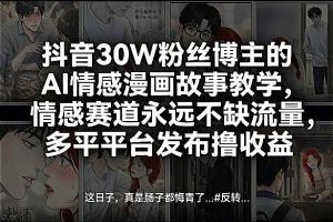 抖音30W粉丝博主的AI情感漫画故事教学，情感赛道永远不缺流量，多平台发布撸收益！-每日必学网