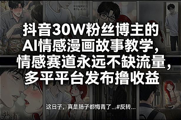 抖音30W粉丝博主的AI情感漫画故事教学,情感赛道永远不缺流量,多平台发布撸收益!-每日必学网