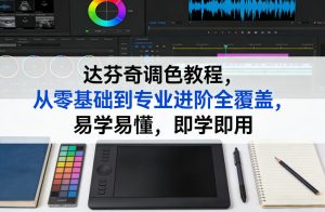 达芬奇调色教程，从零基础到专业进阶全覆盖，易学易懂，即学即用-每日必学网