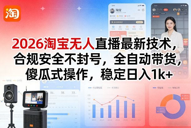 2026淘宝无人直播最新技术，合规安全不封号，全自动带货，傻瓜式操作，稳定日入1k+【揭秘】-每日必学网