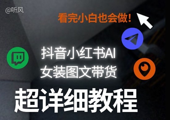 抖音小红书AI女装图文带货教程全拆解！小白看了也会做，可批量可矩阵玩法-每日必学网
