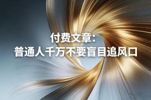 付费文章：普通人千万不要盲目追风口-每日必学网