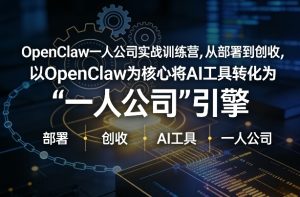 OpenClaw小龙虾+一人公司实战训练营，从部署到创收，将AI工具转化为“一人公司”引擎，低成本变现-每日必学网