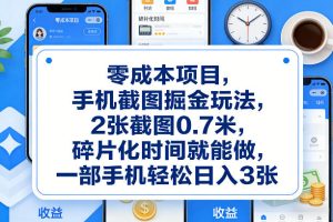 零成本项目，手机截图掘金玩法，2张截图0.7米，碎片化时间就能做，一部手机轻松日入3张【揭秘】-每日必学网